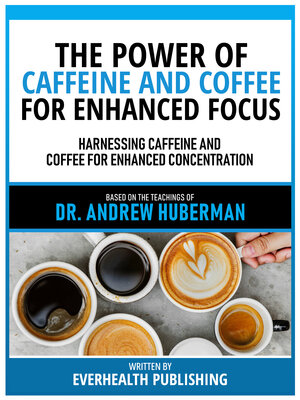 cover image of The Power of Caffeine and Coffee For Enhanced Focus--Based On the Teachings of Dr. Andrew Huberman